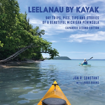 Leelanau by Kayak: Day Trips, Pics, Tips and Stories of a Beautiful Michigan Peninsula - Constant, Jon R (Photographer), and Burns, Larry