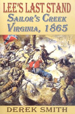 Lee's Last Stand: Sailor's Creek, Virginia, 1865 - Smith, Derek