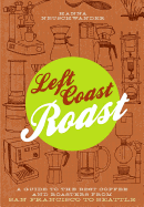 Left Coast Roast: A Guide to the Best Coffee and Roasters from San Francisco to Seattle