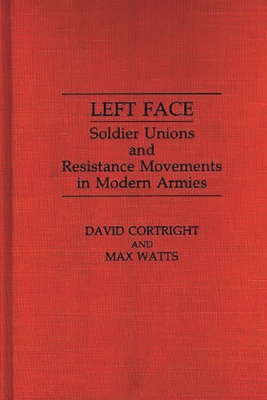 Left Face: Soldier Unions and Resistance Movements in Modern Armies - Cortright, David, President, and Watts, Max