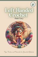 Left-Handed Crochet Made Easy: Tips, Tricks, and Tutorials for Beautitul Pattents: A Unique Guide to Crochet for Lefties