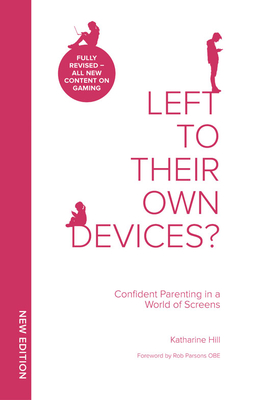 Left To Their Own Devices?: Confident Parenting in a World of Screens - Hill, Katharine