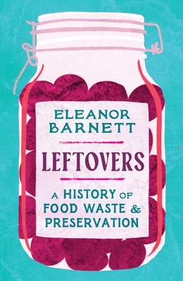 Leftovers: A History of Food Waste and Preservation - Barnett, Eleanor