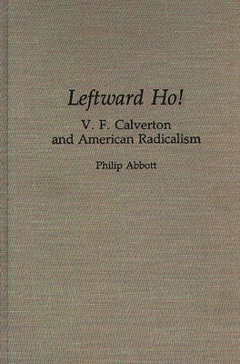 Leftward Ho!: V. F. Calverton and American Radicalism - Abbott, Philip