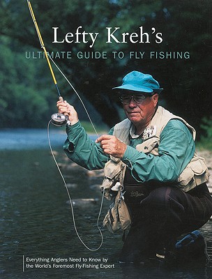 Lefty Kreh's Ultimate Guide to Fly Fishing: Everything Anglers Need to Know by the World's Foremost Fly-Fishing Expert - Kreh, Lefty