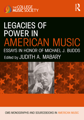 Legacies of Power in American Music: Essays in Honor of Michael J. Budds - Mabary, Judith A (Editor)
