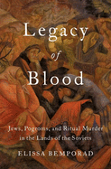 Legacy of Blood: Jews, Pogroms, and Ritual Murder in the Lands of the Soviets