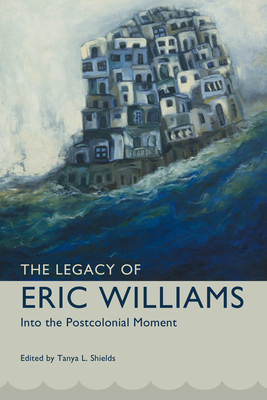 Legacy of Eric Williams: Into the Postcolonial Moment - Shields, Tanya L (Editor)