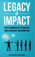 Legacy of Impact: The Determined Path to Success, True Leadership, and Giving Back.