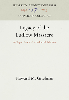 Legacy of the Ludlow Massacre: A Chapter in American Industrial Relations - Gitelman, Howard M, Professor