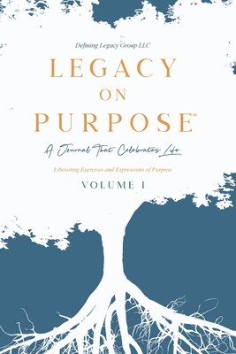 Legacy on Purpose: A Journal That Celebrates Life Volume I: Liberating Exercises and Expressions of Purpose - LLC, and Group, Defining Legacy