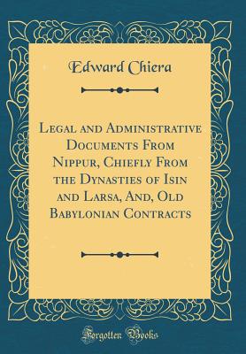 Legal and Administrative Documents from Nippur, Chiefly from the Dynasties of Isin and Larsa, And, Old Babylonian Contracts (Classic Reprint) - Chiera, Edward