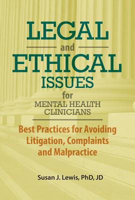 Legal and Ethical Issues for Mental Health Clinicians: Best Practices for Avoiding Litigation, Complaints and Malpractice - Lewis, Susan