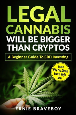 Legal Cannabis Will Be Bigger Than Cryptos Learn Why You Should Invest Right Now A Beginner Guide To CBD Investing - Braveboy, Ernie