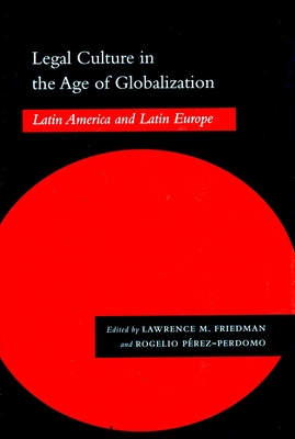 Legal Culture in the Age of Globalization: Latin America and Latin Europe - Friedman, Lawrence M (Editor), and Perez-Perdomo, Rogelio (Editor)