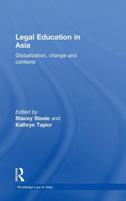 Legal Education in Asia: Globalization, Change and Contexts - Steele, Stacey (Editor), and Taylor, Kathryn (Editor)