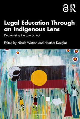 Legal Education Through an Indigenous Lens: Decolonising the Law School - Watson, Nicole (Editor), and Douglas, Heather (Editor)