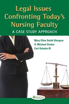Legal Issues Confronting Today's Nursing Faculty: A Case Study Approach - Smith Glasgow, Mary Ellen, PhD, RN, and Dreher, H Michael, PhD, RN, Faan, and Oxholm, Carl, Jd, Mpp