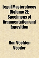 Legal Masterpieces (Volume 2); Specimens of Argumentation and Exposition - Veeder, Van Vechten