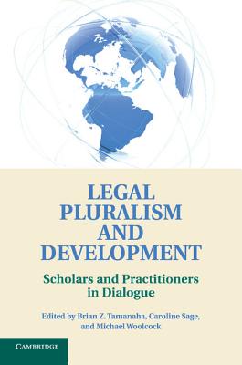 Legal Pluralism and Development: Scholars and Practitioners in Dialogue - Tamanaha, Brian Z. (Editor), and Sage, Caroline (Editor), and Woolcock, Michael (Editor)