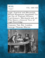 Legal, Practical and Mercantile Manual [Koopmans Handboek] for the Use of Judicial Officers, Practitioners, Merchants and All Who Desire a General Vie - Linden, Joannes Van Der, and Morice, George Thomas