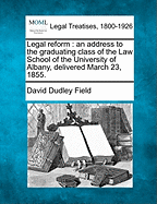 Legal Reform: An Address to the Graduating Class of the Law School of the University of Albany, Delivered March 23, 1855.