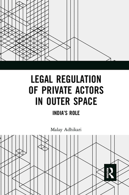Legal Regulation of Private Actors in Outer Space: India's Role - Adhikari, Malay