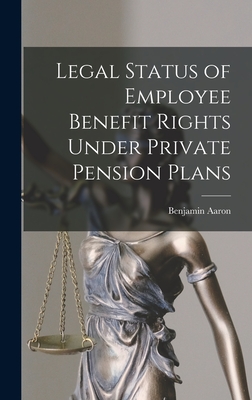 Legal Status of Employee Benefit Rights Under Private Pension Plans - Aaron, Benjamin