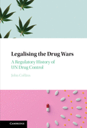 Legalising the Drug Wars: A Regulatory History of Un Drug Control