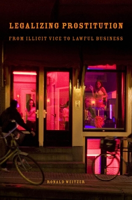 Legalizing Prostitution: From Illicit Vice to Lawful Business - Weitzer, Ronald