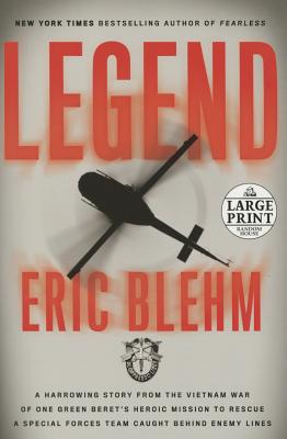 Legend: A Harrowing Story from the Vietnam War of One Green Beret's Heroic Mission to Rescue a Special Forces Team Caught Behind Enemy Lines - Blehm, Eric
