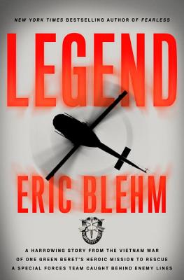 Legend: The Incredible Story of Green Beret Sergeant Roy Benavidez's Heroic Mission to Rescue a Special Forces Team Caught Behind Enemy Lines - Blehm, Eric