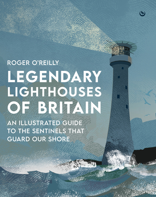 Legendary Lighthouses of Britain: Ghosts, Shipwrecks & Feats of Heroism - O'Reilly, Roger