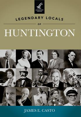Legendary Locals of Huntington - Casto, James E