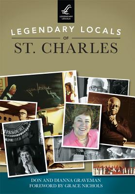 Legendary Locals of St. Charles - Graveman, Don, and Graveman, Dianna, and Nichols, Grace (Foreword by)