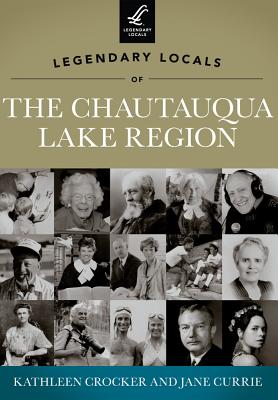 Legendary Locals of the Chautauqua Lake Region, New York - Crocker, Kathleen, and Currie, Jane
