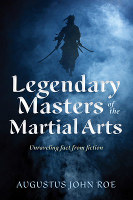 Legendary Masters of the Martial Arts: Unraveling Fact from Fiction - Roe, Augustus John