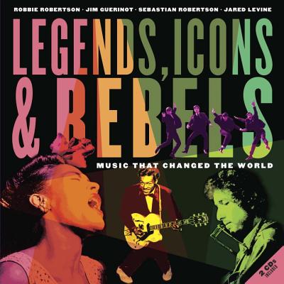 Legends, Icons & Rebels: Music That Changed the World - Robertson, Robbie, and Guerinot, Jim, and Robertson, Sebastian