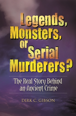 Legends, Monsters, or Serial Murderers? The Real Story Behind an Ancient Crime - Gibson, Dirk