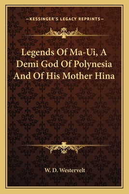 Legends Of Ma-Ui, A Demi God Of Polynesia And Of His Mother Hina - Westervelt, W D