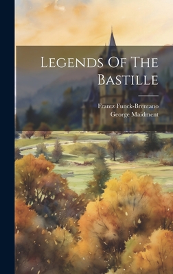 Legends Of The Bastille - Funck-Brentano, Frantz, and Maidment, George