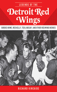 Legends of the Detroit Red Wings: Gordie Howe, Alex Delvecchio, Ted Lindsay, and Other Red Wings Heroes