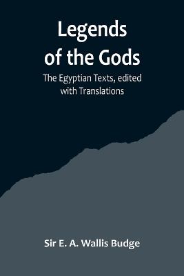 Legends of the Gods;The Egyptian Texts, edited with Translations - E a Wallis Budge, Sir