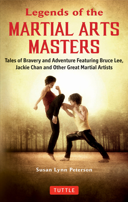 Legends of the Martial Arts Masters: Tales of Bravery and Adventure Featuring Bruce Lee, Jackie Chan and Other Great Martial Artists - Peterson, Susan Lynn
