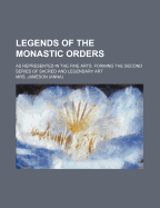 Legends of the Monastic Orders: As Represented in the Fine Arts. Forming the Second Series of Sacred and Legendary Art