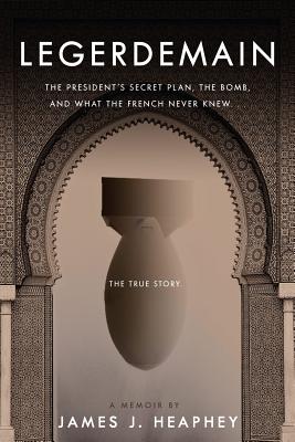 Legerdemain: The President's Secret Plan, the Bomb, and What the French Never Knew - Heaphey, James J