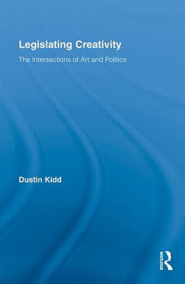 Legislating Creativity: The Intersections of Art and Politics - Kidd, Dustin