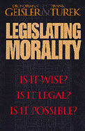 Legislating Morality - Geisler, Norman L, Dr., and Turek, Frank, Ph.D.