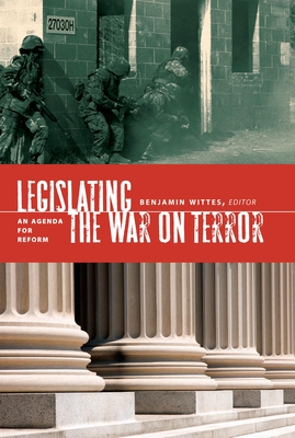 Legislating the War on Terror: An Agenda for Reform - Wittes, Benjamin (Editor)