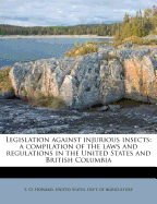 Legislation Against Injurious Insects: A Compilation of the Laws and Regulations in the United States and British Columbia (Classic Reprint)